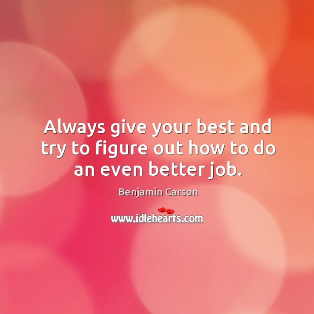 Always give your best and try to figure out how to do an even better job. Benjamin Carson Picture Quote
