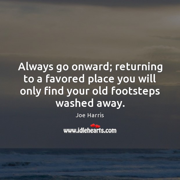 Always go onward; returning to a favored place you will only find Joe Harris Picture Quote