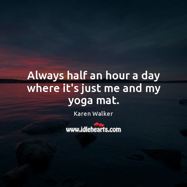 Always half an hour a day where it’s just me and my yoga mat. Karen Walker Picture Quote