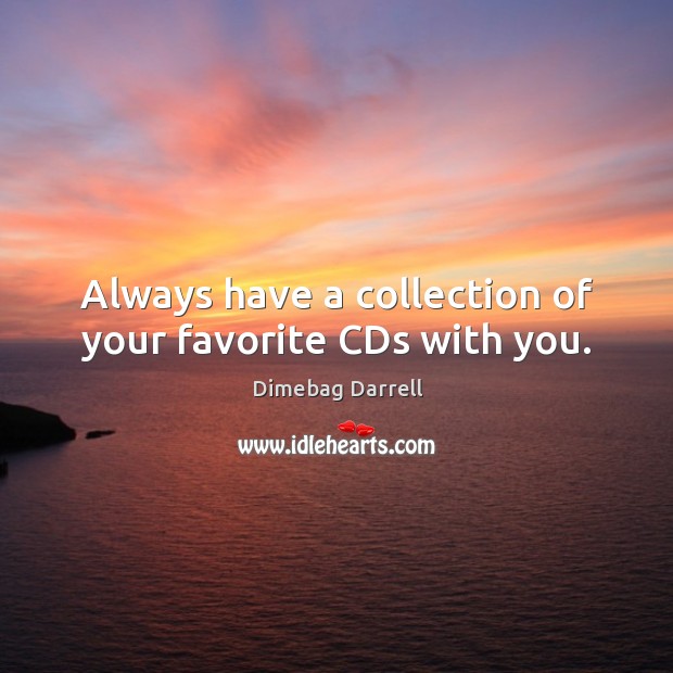 Always have a collection of your favorite CDs with you. Dimebag Darrell Picture Quote
