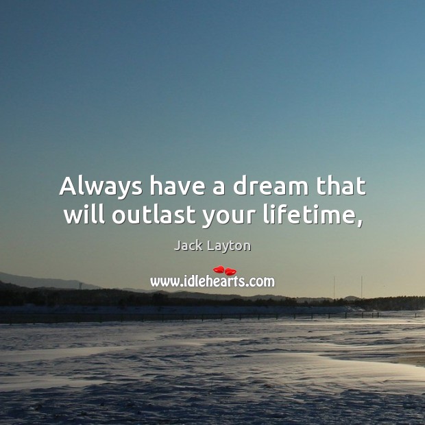 Always have a dream that will outlast your lifetime, Jack Layton Picture Quote