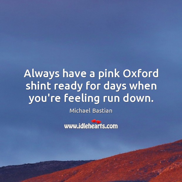 Always have a pink Oxford shint ready for days when you’re feeling run down. Michael Bastian Picture Quote