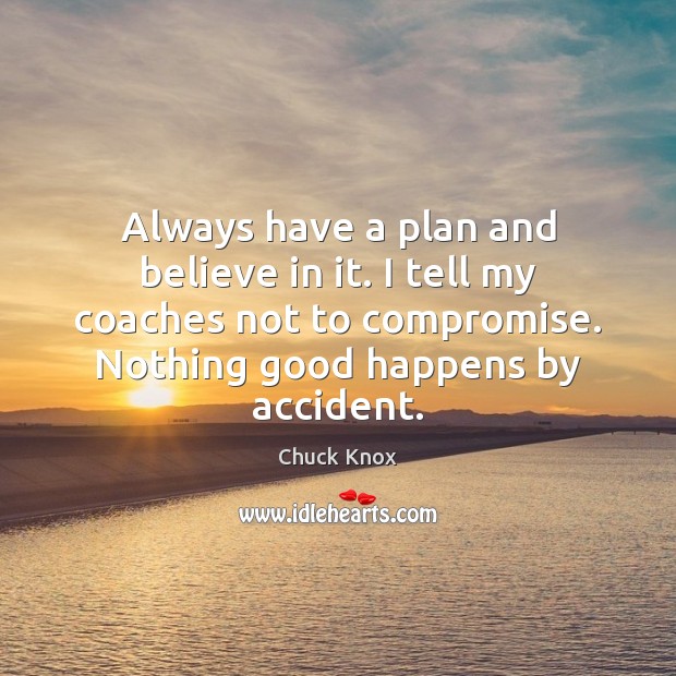 Always have a plan and believe in it. I tell my coaches Chuck Knox Picture Quote