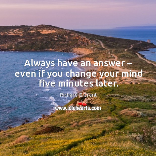 Always have an answer – even if you change your mind five minutes later. Image