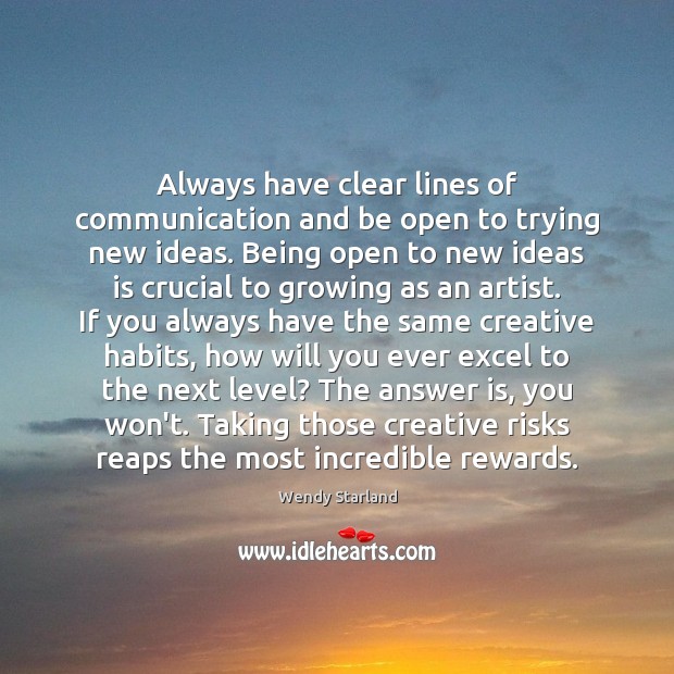 Always have clear lines of communication and be open to trying new Wendy Starland Picture Quote