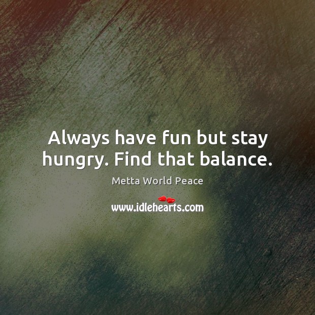 Always have fun but stay hungry. Find that balance. Metta World Peace Picture Quote