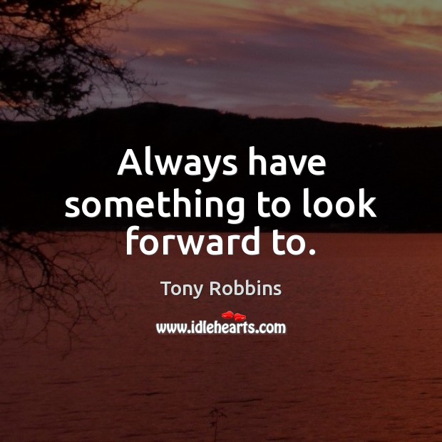 Always have something to look forward to. Tony Robbins Picture Quote