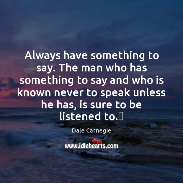 Always have something to say. The man who has something to say Dale Carnegie Picture Quote