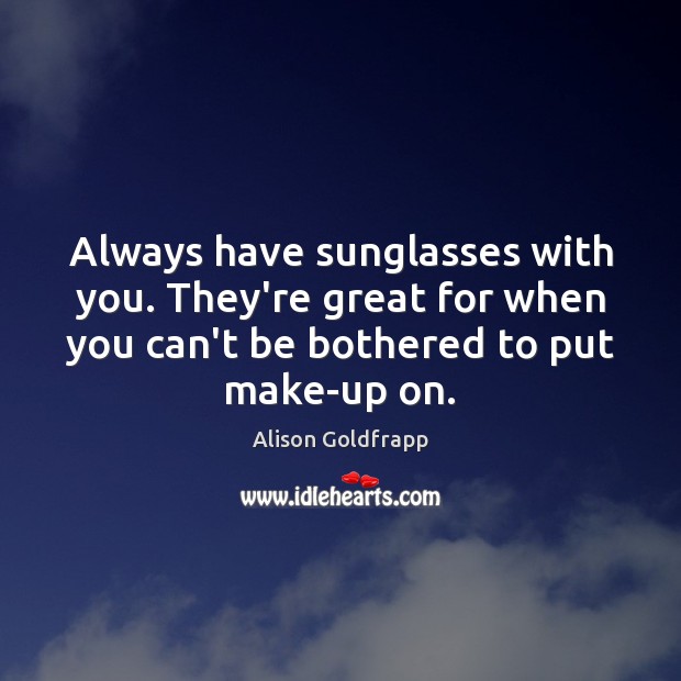 Always have sunglasses with you. They’re great for when you can’t be Alison Goldfrapp Picture Quote