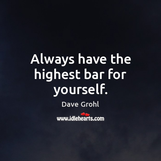 Always have the highest bar for yourself. Dave Grohl Picture Quote