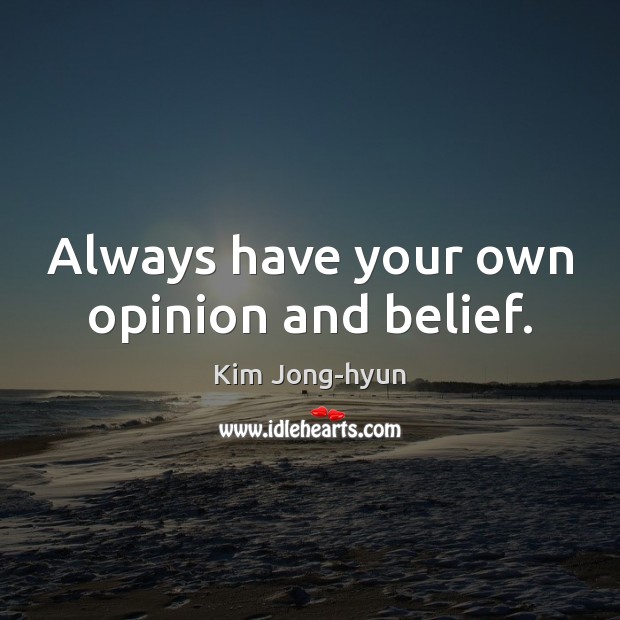 Always have your own opinion and belief. Kim Jong-hyun Picture Quote