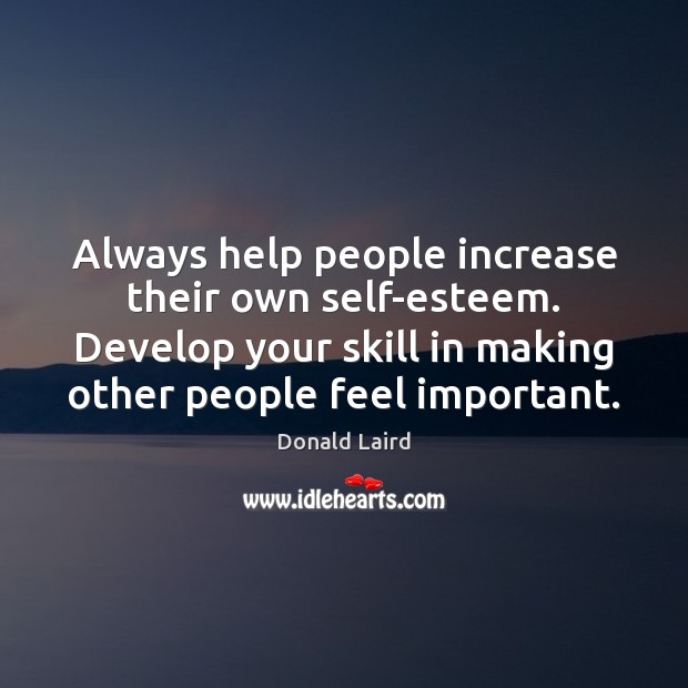 Always help people increase their own self-esteem. Develop your skill in making Donald Laird Picture Quote