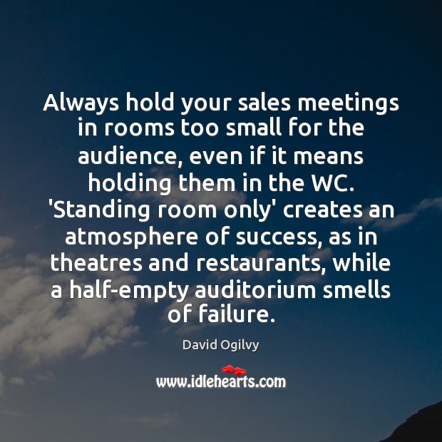 Always hold your sales meetings in rooms too small for the audience, 