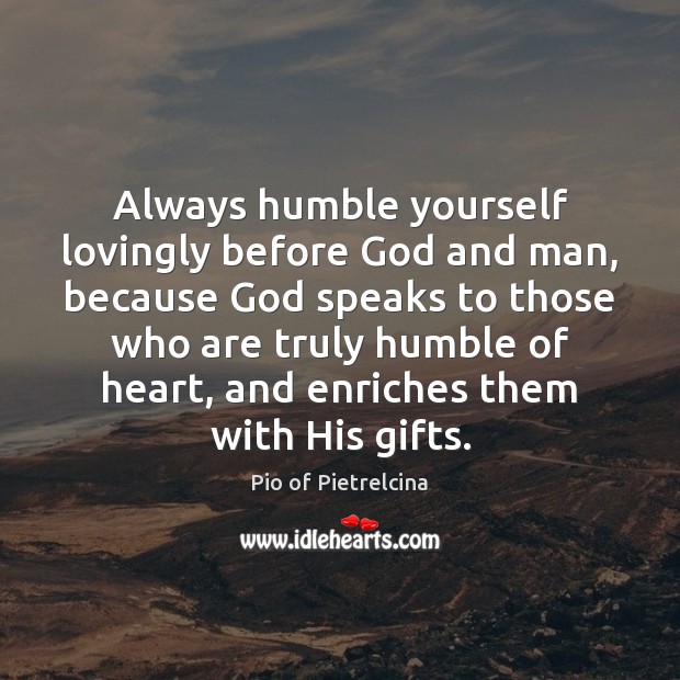 Always humble yourself lovingly before God and man, because God speaks to Pio of Pietrelcina Picture Quote