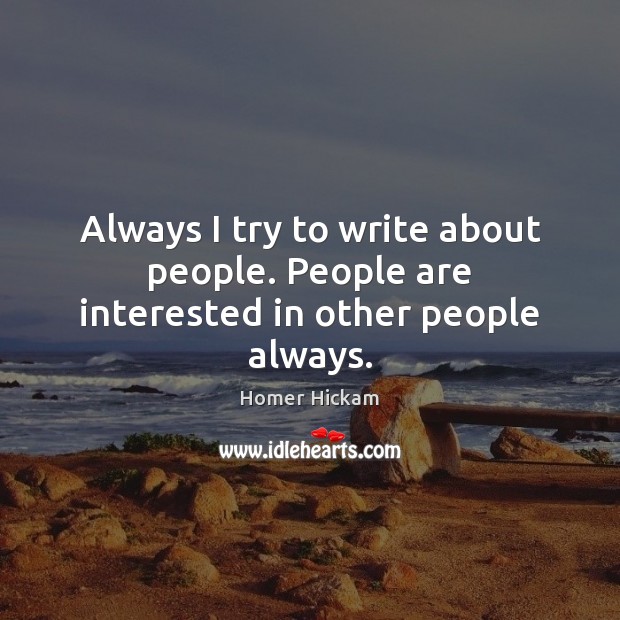 Always I try to write about people. People are interested in other people always. Homer Hickam Picture Quote