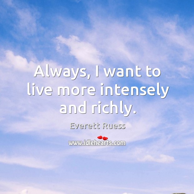Always, I want to live more intensely and richly. Everett Ruess Picture Quote