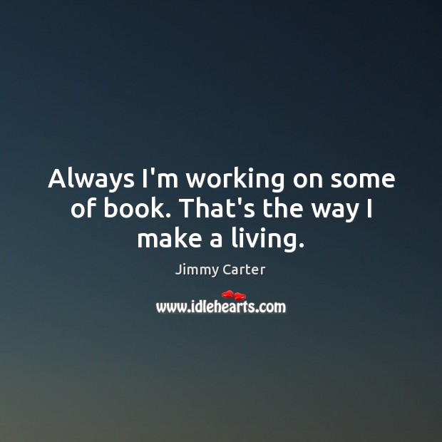 Always I’m working on some of book. That’s the way I make a living. Jimmy Carter Picture Quote