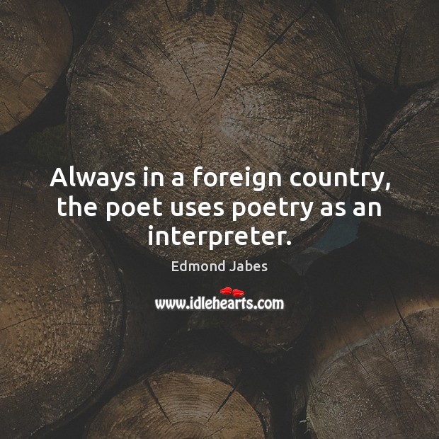 Always in a foreign country, the poet uses poetry as an interpreter. Edmond Jabes Picture Quote