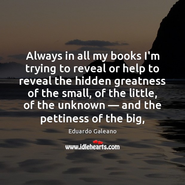 Always in all my books I’m trying to reveal or help to Eduardo Galeano Picture Quote