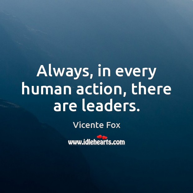 Always, in every human action, there are leaders. Vicente Fox Picture Quote