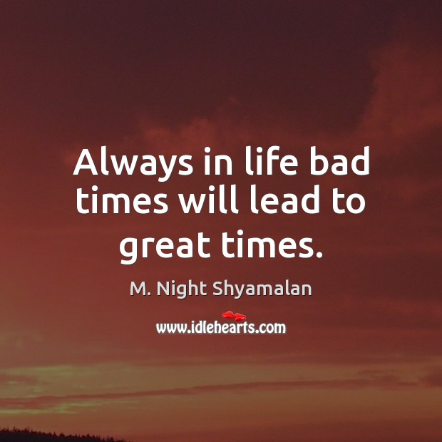Always in life bad times will lead to great times. M. Night Shyamalan Picture Quote