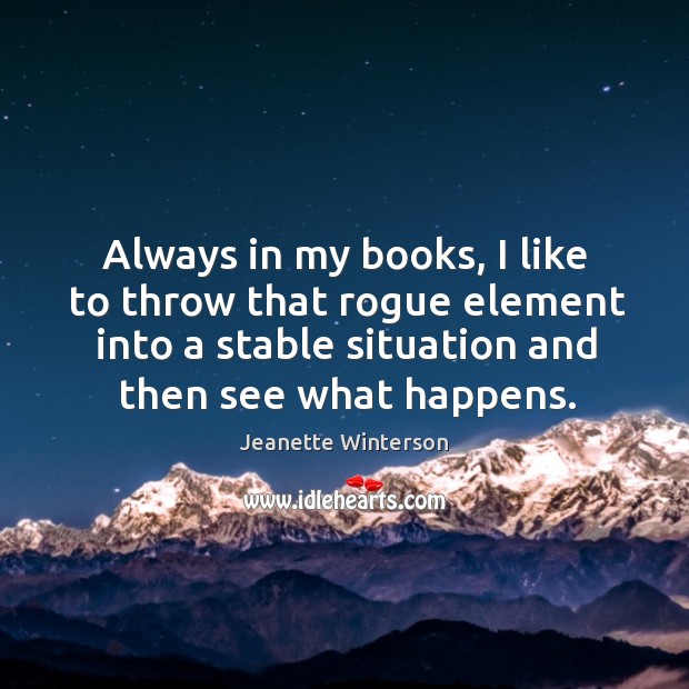 Always in my books, I like to throw that rogue element into a stable situation and then see what happens. Jeanette Winterson Picture Quote