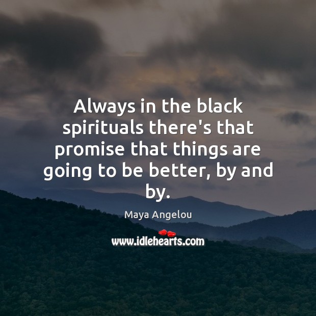 Always in the black spirituals there’s that promise that things are going Maya Angelou Picture Quote