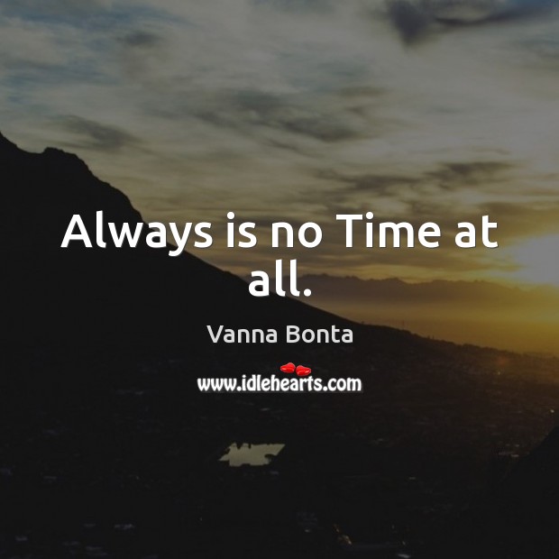 Always is no Time at all. Vanna Bonta Picture Quote