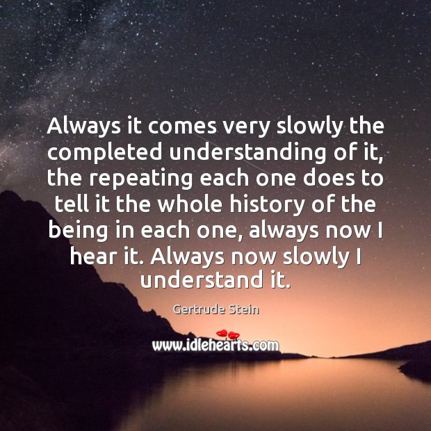 Always it comes very slowly the completed understanding of it, the repeating Gertrude Stein Picture Quote