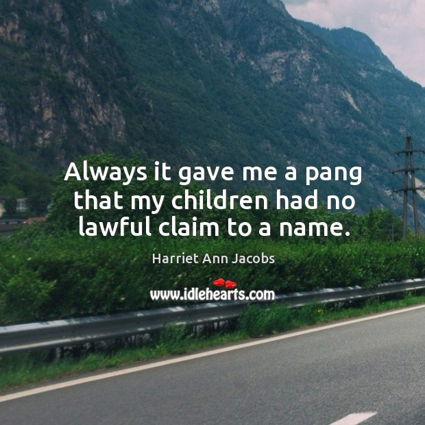 Always it gave me a pang that my children had no lawful claim to a name. Harriet Ann Jacobs Picture Quote