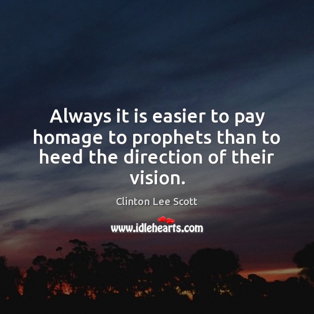 Always it is easier to pay homage to prophets than to heed the direction of their vision. Clinton Lee Scott Picture Quote