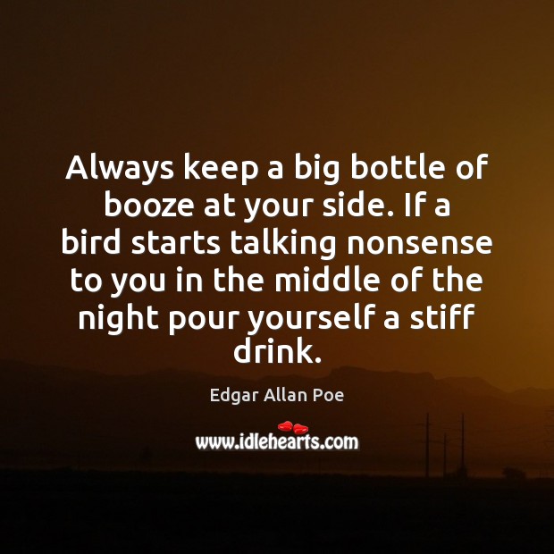 Always keep a big bottle of booze at your side. If a Edgar Allan Poe Picture Quote