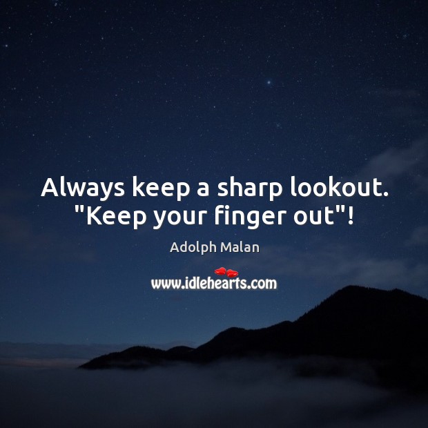 Always keep a sharp lookout. “Keep your finger out”! Adolph Malan Picture Quote