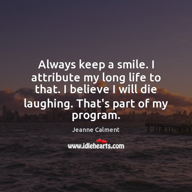Always keep a smile. I attribute my long life to that. I Jeanne Calment Picture Quote