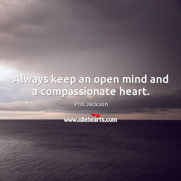 Always keep an open mind and a compassionate heart. Phil Jackson Picture Quote