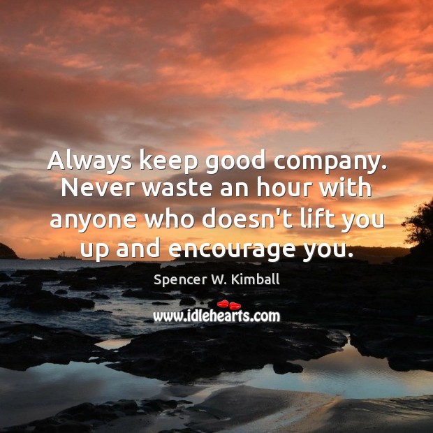 Always keep good company. Never waste an hour with anyone who doesn’t Spencer W. Kimball Picture Quote