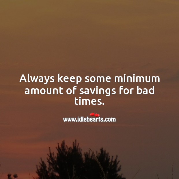 Always keep some minimum amount of savings for bad times. Money Quotes Image