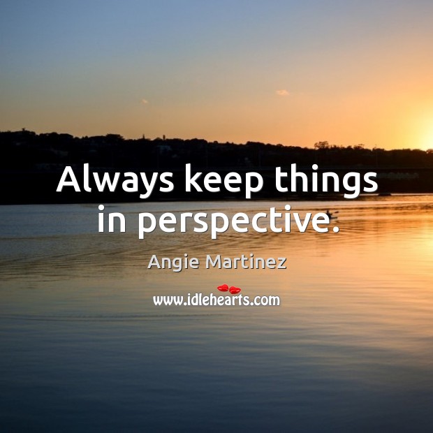 Always keep things in perspective. Angie Martinez Picture Quote
