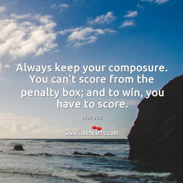 Always keep your composure. You can’t score from the penalty box; and to win, you have to score. Image