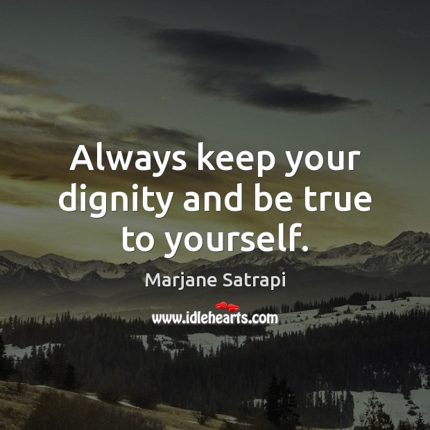 Always keep your dignity and be true to yourself. Picture Quotes Image