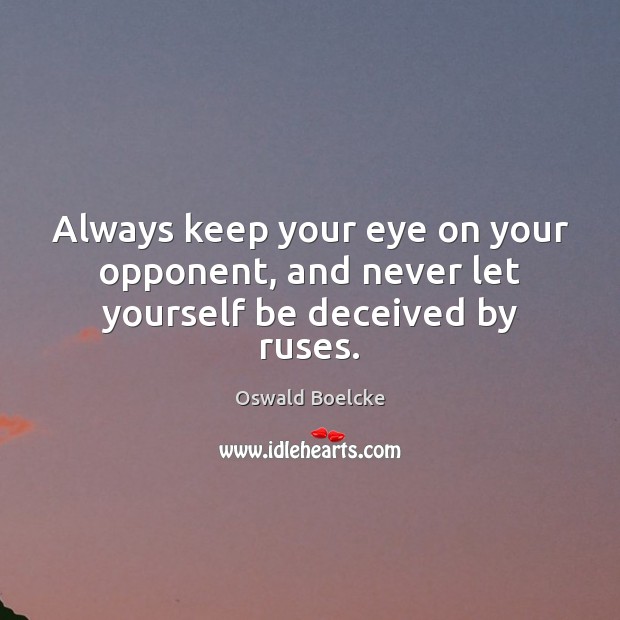Always keep your eye on your opponent, and never let yourself be deceived by ruses. Oswald Boelcke Picture Quote