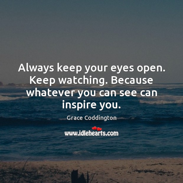 Always keep your eyes open. Keep watching. Because whatever you can see can inspire you. Grace Coddington Picture Quote