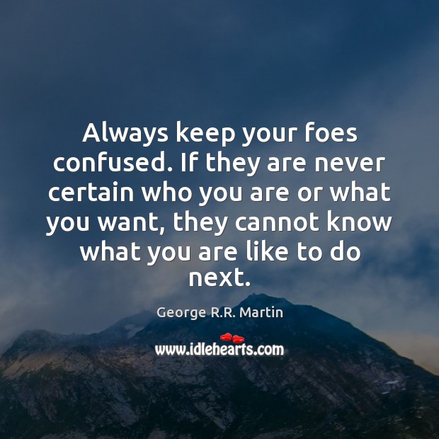 Always keep your foes confused. If they are never certain who you George R.R. Martin Picture Quote