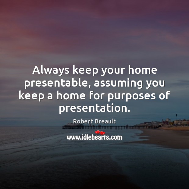 Always keep your home presentable, assuming you keep a home for purposes of presentation. Robert Breault Picture Quote