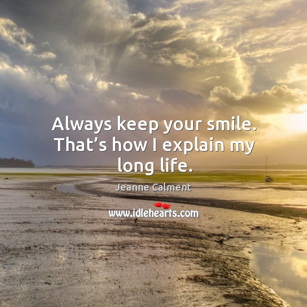Always keep your smile. That’s how I explain my long life. Jeanne Calment Picture Quote