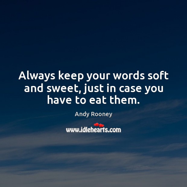Always keep your words soft and sweet, just in case you have to eat them. Andy Rooney Picture Quote