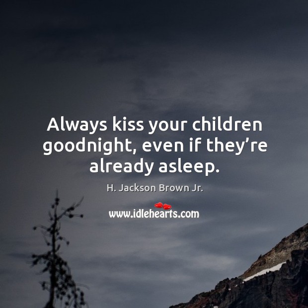 Always kiss your children goodnight, even if they’re already asleep. H. Jackson Brown Jr. Picture Quote