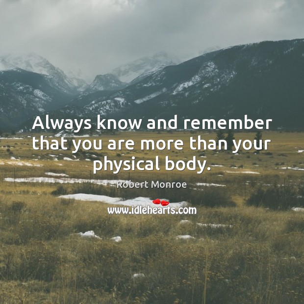 Always know and remember that you are more than your physical body. Image