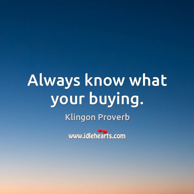 Always know what your buying. Klingon Proverbs Image