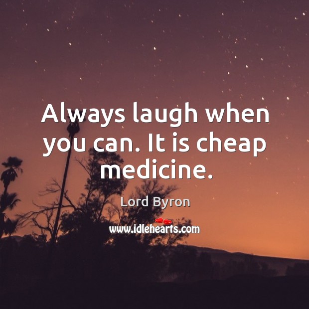 Always laugh when you can. It is cheap medicine. Lord Byron Picture Quote